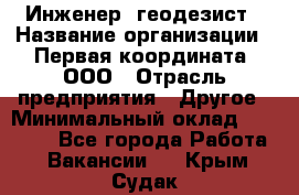 Инженер- геодезист › Название организации ­ Первая координата, ООО › Отрасль предприятия ­ Другое › Минимальный оклад ­ 30 000 - Все города Работа » Вакансии   . Крым,Судак